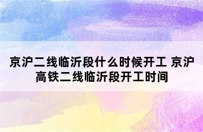 京沪二线临沂段什么时候开工 京沪高铁二线临沂段开工时间